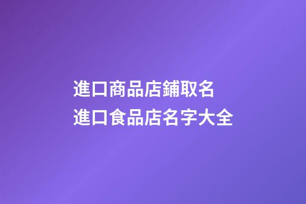 進口商品店鋪取名 進口食品店名字大全-第1張-店鋪起名-玄機派